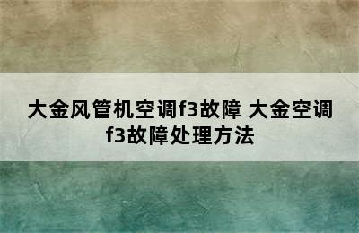 大金风管机空调f3故障 大金空调f3故障处理方法